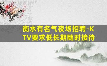 衡水有名气夜场招聘-KTV要求低长期随时接待